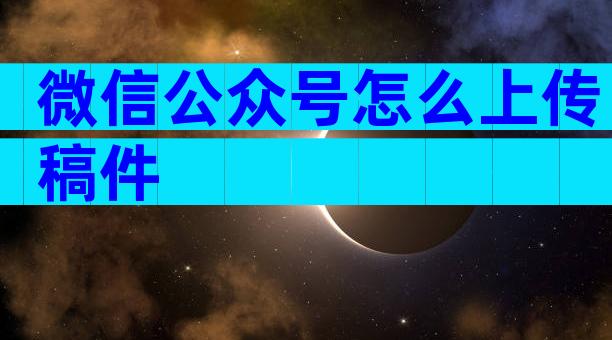 微信公众号怎么上传稿件