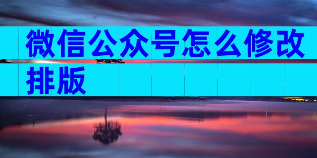 微信公众号怎么修改排版