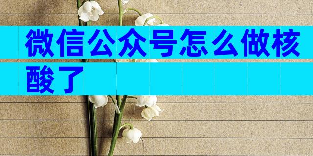微信公众号怎么做核酸了