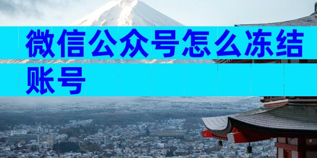 微信公众号怎么冻结账号