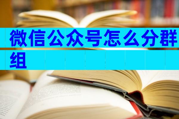 微信公众号怎么分群组