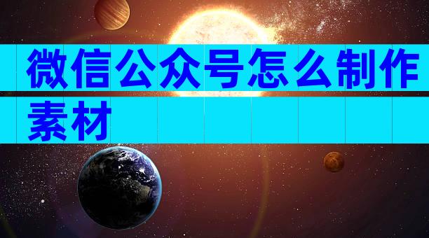 微信公众号怎么制作素材