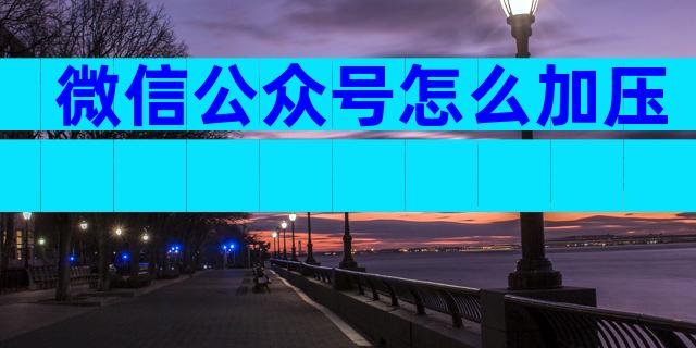 微信公众号怎么加压