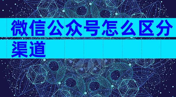 微信公众号怎么区分渠道