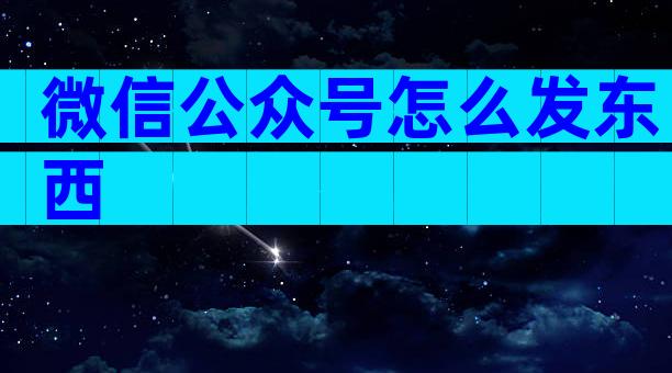 微信公众号怎么发东西