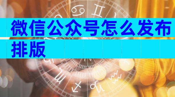 微信公众号怎么发布排版
