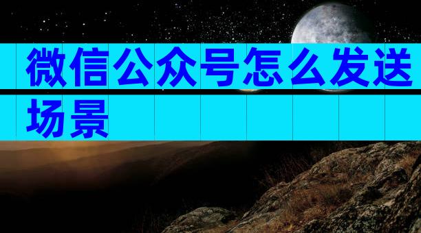 微信公众号怎么发送场景