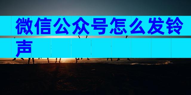微信公众号怎么发铃声