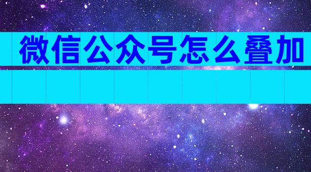 微信公众号怎么叠加