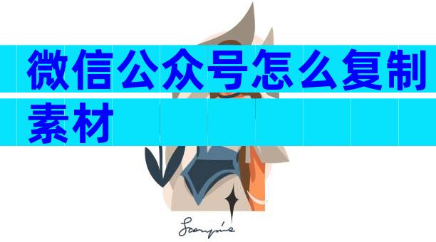 微信公众号怎么复制素材