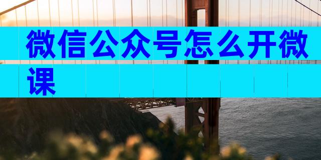 微信公众号怎么开微课