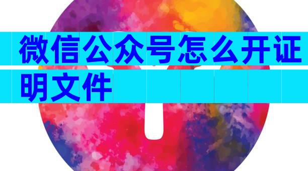 微信公众号怎么开证明文件