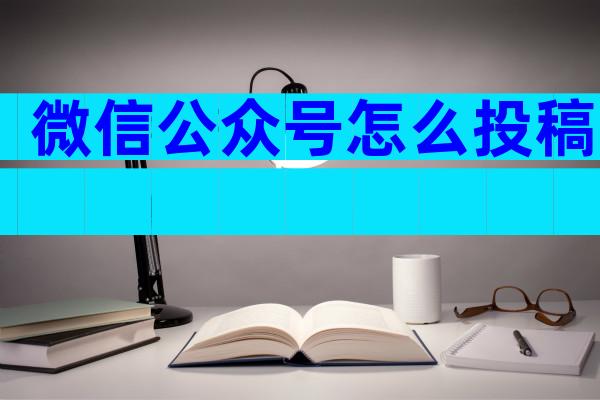 微信公众号怎么投稿