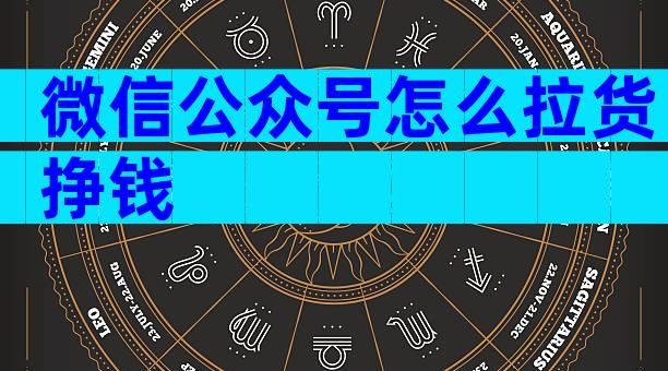 微信公众号怎么拉货挣钱