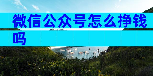 微信公众号怎么挣钱吗