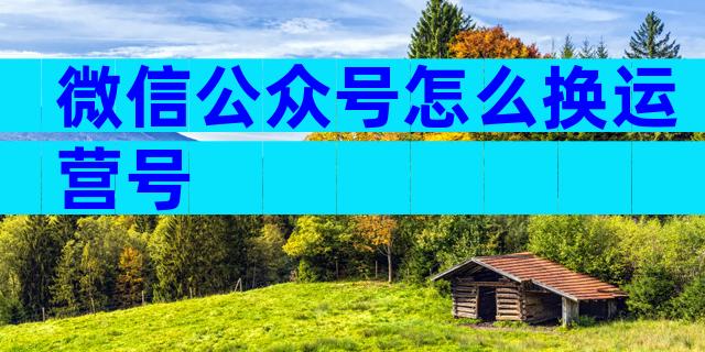 微信公众号怎么换运营号