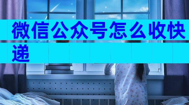 微信公众号怎么收快递