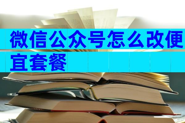 微信公众号怎么改便宜套餐
