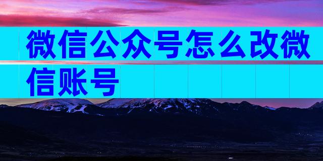 微信公众号怎么改微信账号
