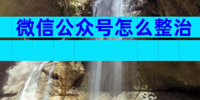 微信公众号怎么整治