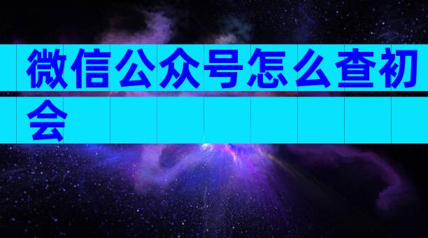 微信公众号怎么查初会