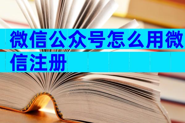微信公众号怎么用微信注册