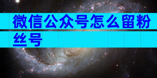 微信公众号怎么留粉丝号