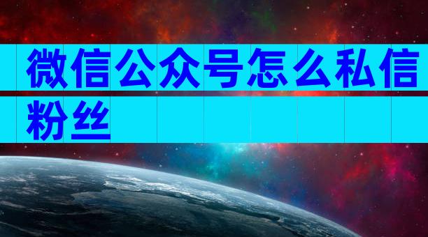微信公众号怎么私信粉丝