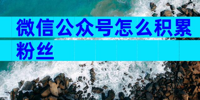 微信公众号怎么积累粉丝