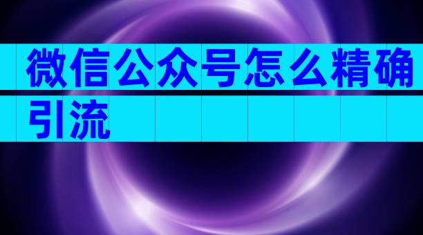 微信公众号怎么精确引流