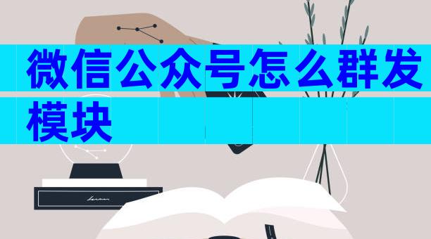 微信公众号怎么群发模块