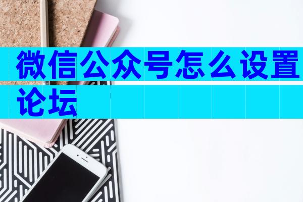 微信公众号怎么设置论坛