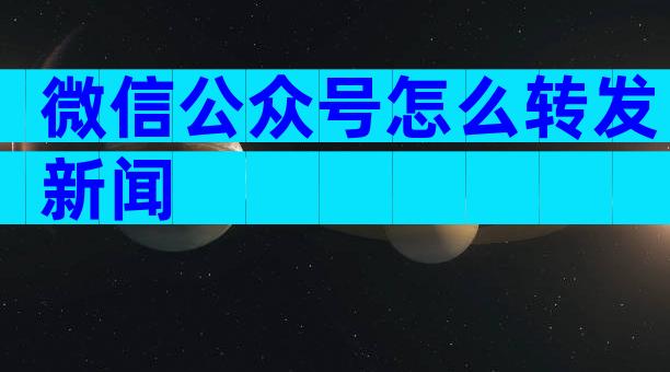 微信公众号怎么转发新闻