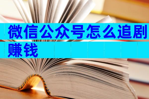 微信公众号怎么追剧赚钱