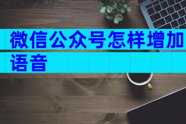 微信公众号怎样增加语音