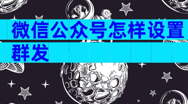 微信公众号怎样设置群发