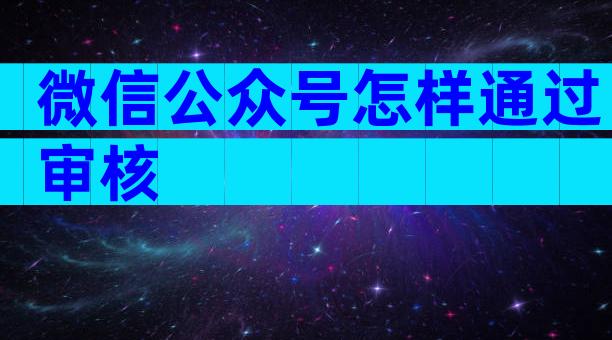 微信公众号怎样通过审核