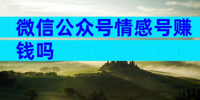 微信公众号情感号赚钱吗