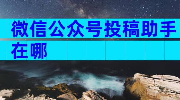微信公众号投稿助手在哪