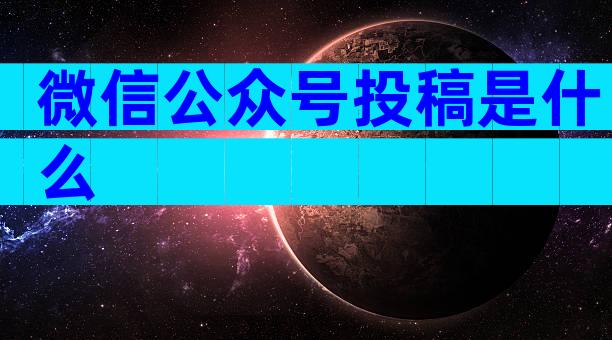 微信公众号投稿是什么