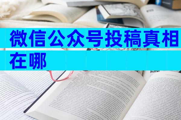 微信公众号投稿真相在哪