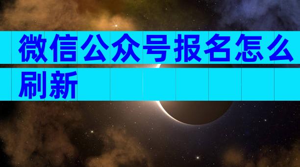 微信公众号报名怎么刷新