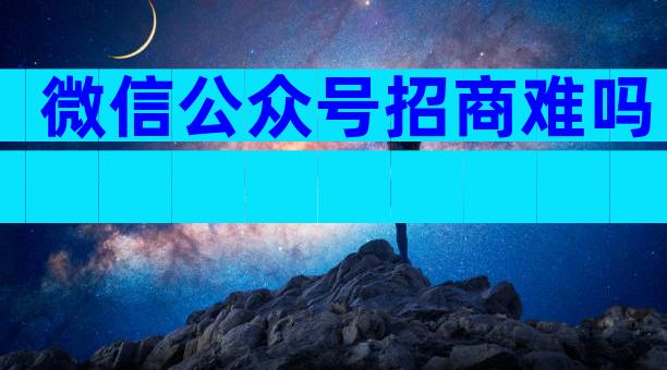 微信公众号招商难吗
