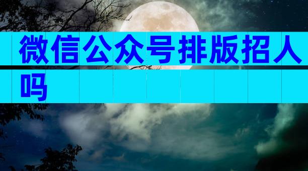 微信公众号排版招人吗