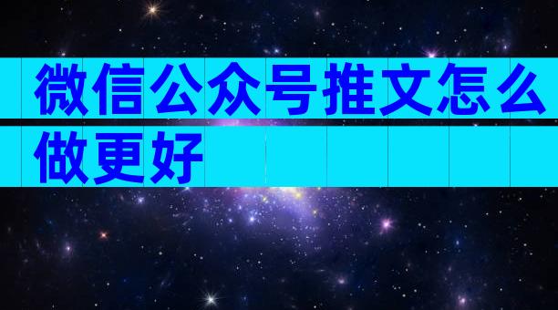 微信公众号推文怎么做更好