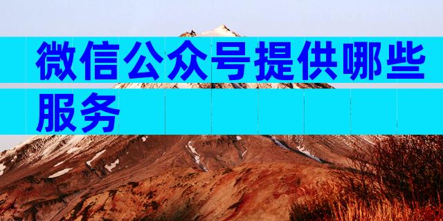 微信公众号提供哪些服务