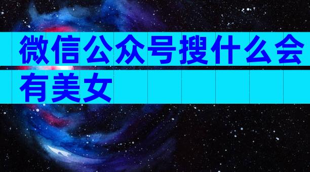 微信公众号搜什么会有美女
