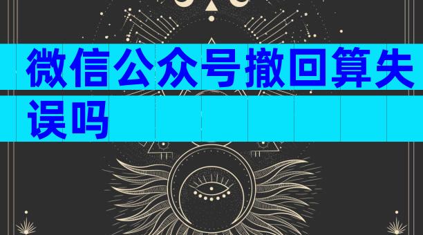 微信公众号撤回算失误吗