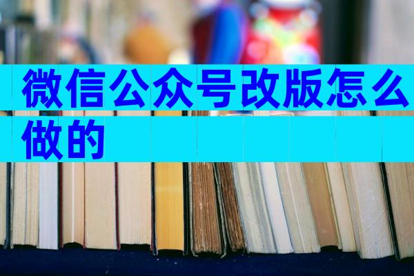 微信公众号改版怎么做的