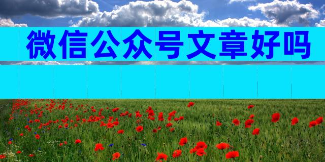 微信公众号文章好吗